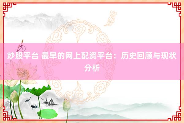 炒股平台 最早的网上配资平台：历史回顾与现状分析