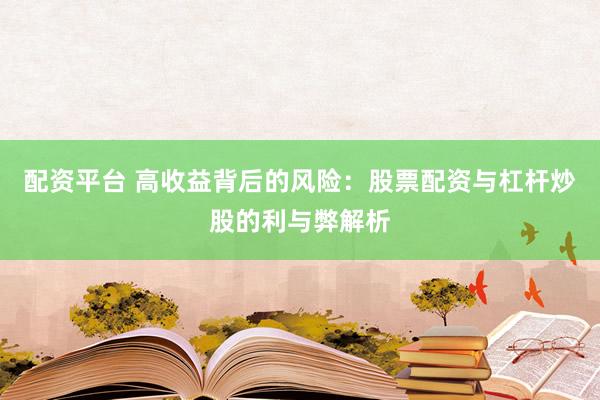 配资平台 高收益背后的风险：股票配资与杠杆炒股的利与弊解析