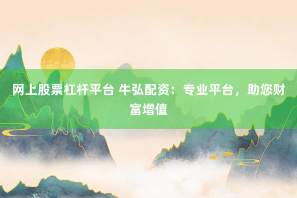 网上股票杠杆平台 牛弘配资：专业平台，助您财富增值