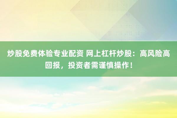 炒股免费体验专业配资 网上杠杆炒股：高风险高回报，投资者需谨慎操作！
