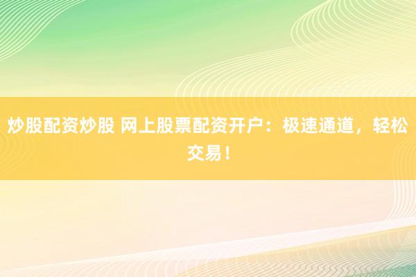 炒股配资炒股 网上股票配资开户：极速通道，轻松交易！