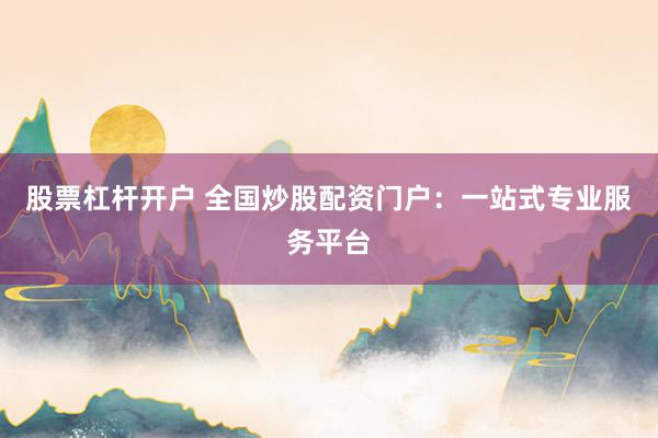 股票杠杆开户 全国炒股配资门户：一站式专业服务平台