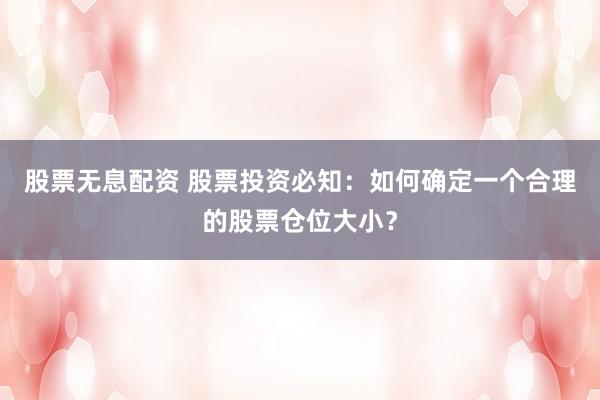 股票无息配资 股票投资必知：如何确定一个合理的股票仓位大小？