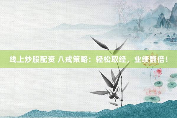 线上炒股配资 八戒策略：轻松取经，业绩翻倍！