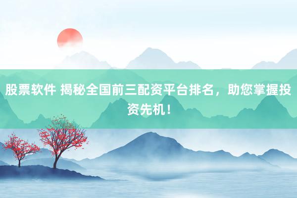 股票软件 揭秘全国前三配资平台排名，助您掌握投资先机！