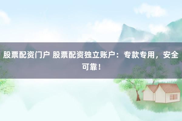 股票配资门户 股票配资独立账户：专款专用，安全可靠！