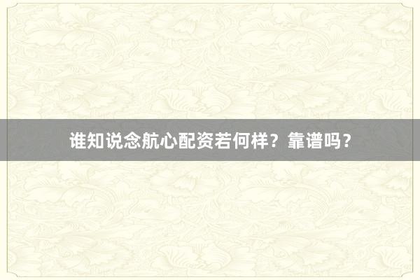 谁知说念航心配资若何样？靠谱吗？