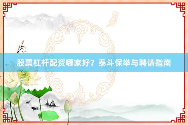 股票杠杆配资哪家好？泰斗保举与聘请指南