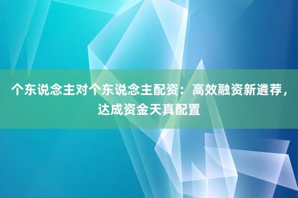 个东说念主对个东说念主配资：高效融资新遴荐，达成资金天真配置