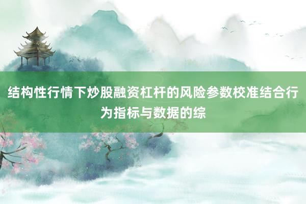 结构性行情下炒股融资杠杆的风险参数校准结合行为指标与数据的综