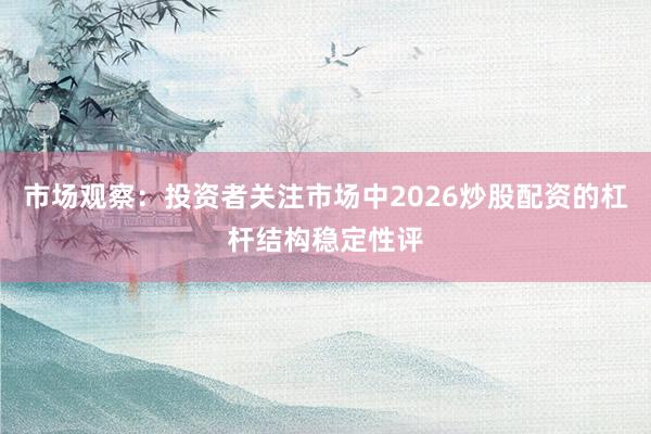 市场观察：投资者关注市场中2026炒股配资的杠杆结构稳定性评