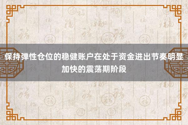 保持弹性仓位的稳健账户在处于资金进出节奏明显加快的震荡期阶段