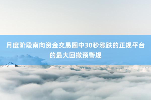 月度阶段南向资金交易圈中30秒涨跌的正规平台的最大回撤预警规