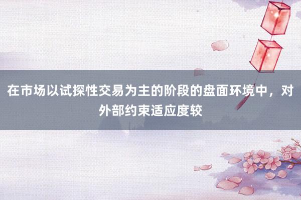 在市场以试探性交易为主的阶段的盘面环境中，对外部约束适应度较
