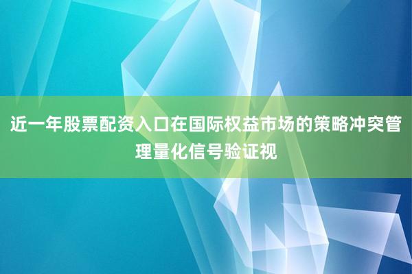 近一年股票配资入口在国际权益市场的策略冲突管理量化信号验证视