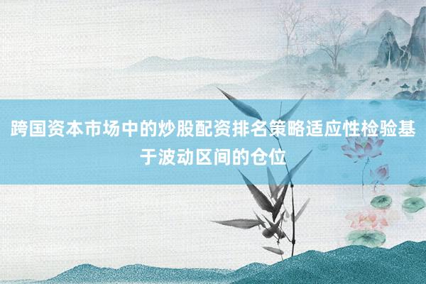跨国资本市场中的炒股配资排名策略适应性检验基于波动区间的仓位