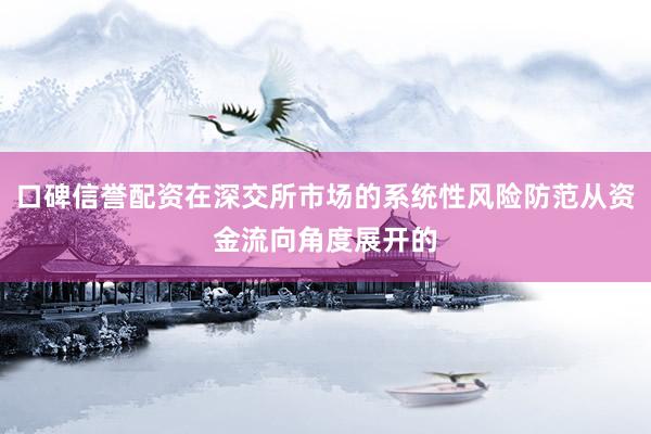 口碑信誉配资在深交所市场的系统性风险防范从资金流向角度展开的