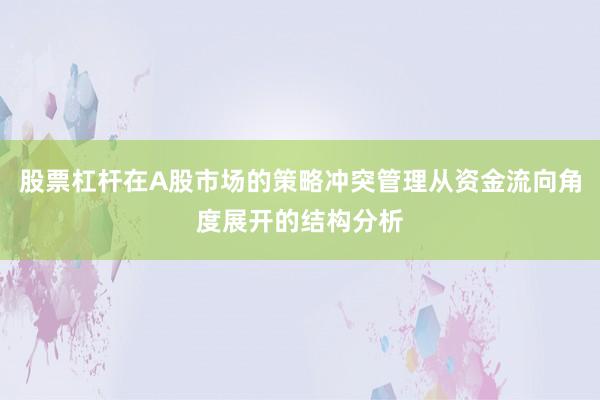 股票杠杆在A股市场的策略冲突管理从资金流向角度展开的结构分析