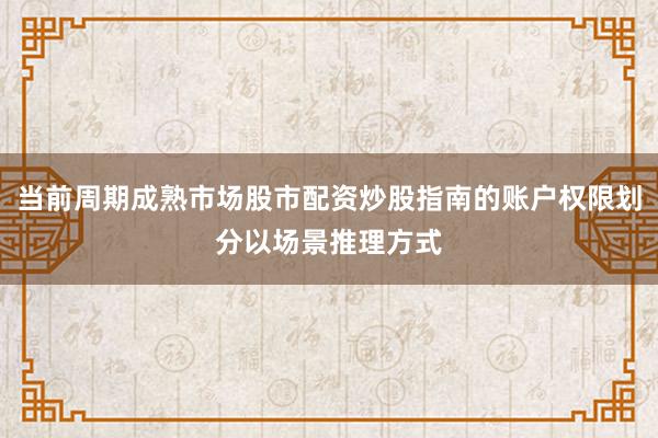 当前周期成熟市场股市配资炒股指南的账户权限划分以场景推理方式
