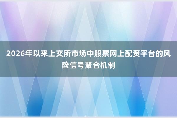 2026年以来上交所市场中股票网上配资平台的风险信号聚合机制