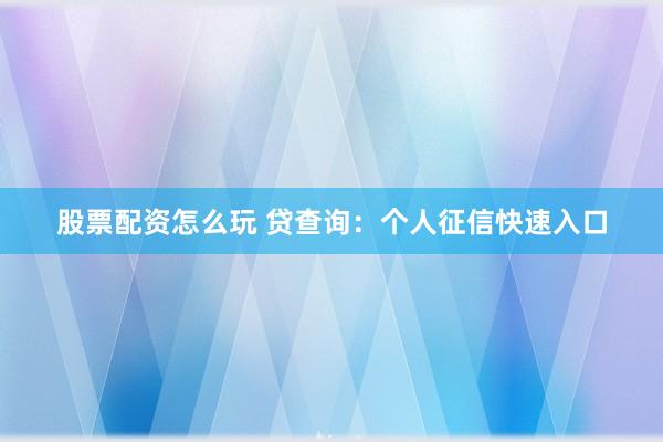 股票配资怎么玩 贷查询：个人征信快速入口
