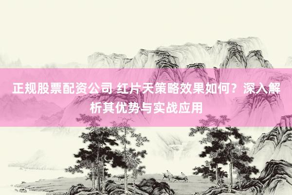 正规股票配资公司 红片天策略效果如何？深入解析其优势与实战应用