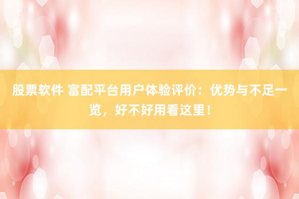 股票软件 富配平台用户体验评价：优势与不足一览，好不好用看这里！