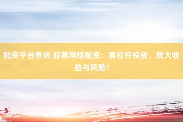 配资平台查询 股票网络配资：高杠杆投资，放大收益与风险！