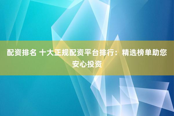 配资排名 十大正规配资平台排行：精选榜单助您安心投资