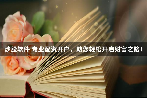 炒股软件 专业配资开户，助您轻松开启财富之路！