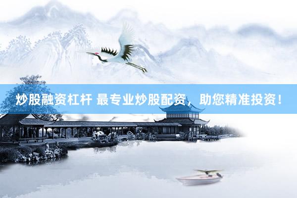 炒股融资杠杆 最专业炒股配资，助您精准投资！